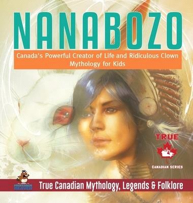 Nanabozo - Canada's Powerful Creator of Life and Ridiculous Clown - Mythology for Kids - True Canadian Mythology, Legends & Folklore