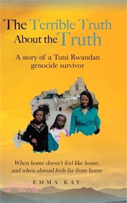 The Terrible Truth about the Truth: A story of a Tutsi Rwandan genocide survivor - When home doesn't feel like home, and when abroad feels far from ho