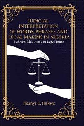 Judicial Interpretation of Words, Phrases and Legal Maxims in Nigeria: Ilukwe's Dictionary of Legal Terms
