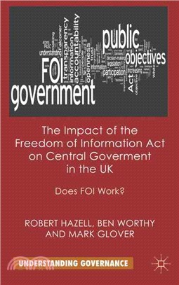 The Impact of the Freedom of Information Act on Central Government in the UK: Does FOI Work?