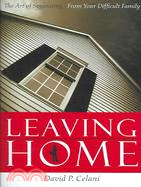 Leaving Home: The Art Of Separating From Your Difficult Family