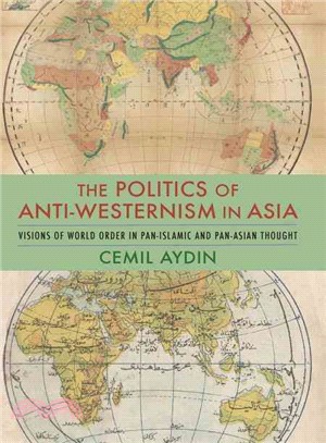 The politics of anti-Westernism in Asia :  visions of world order in pan-Islamic and pan-Asian thought /