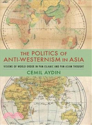 The Politics of Anti-westernism in Asia ― Visions of World Order in Pan-islamic and Pan-asian Thought