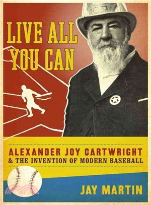 Live All You Can ─ Alexander Joy Cartwright and the Invention of Modern Baseball