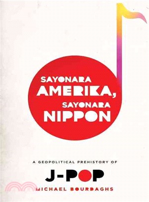 Sayonara Amerika, Sayonara Nippon ─ A Geopolitical Prehistory of J-Pop