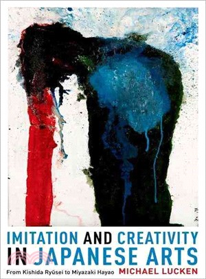 Imitation and creativity in Japanese arts from Kishida Ry¯usei to Miyazaki Hayao /