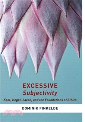 Excessive Subjectivity ─ Kant, Hegel, Lacan, and the Foundations of Ethics