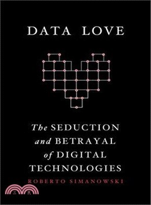 Data Love : The Seduction and Betrayal of Digital Technologies