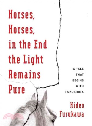 Horses, Horses, in the End the Light Remains Pure ─ A Tale That Begins With Fukushima