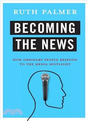 Becoming the News : How Ordinary People Respond to the Media Spotlight