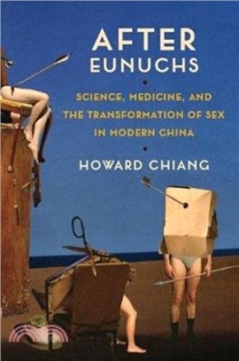 After Eunuchs：Science, Medicine, and the Transformation of Sex in Modern China