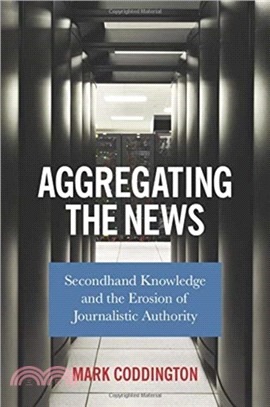 Aggregating the News : Secondhand Knowledge and the Erosion of Journalistic Authority