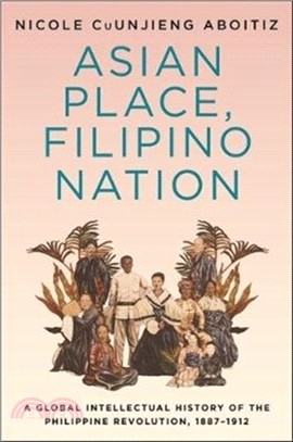 Asian Place, Filipino Nation：A Global Intellectual History of the Philippine Revolution, 1887-1912