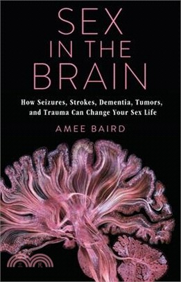 Sex in the Brain ― How Seizures, Strokes, Dementia, Tumors, and Trauma Can Change Your Sex Life