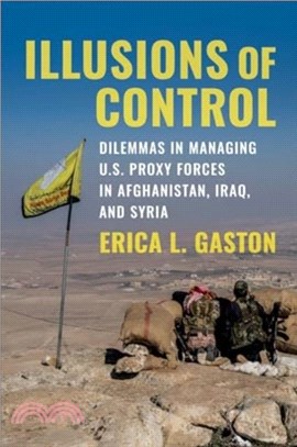 Illusions of Control：Dilemmas in Managing U.S. Proxy Forces in Afghanistan, Iraq, and Syria