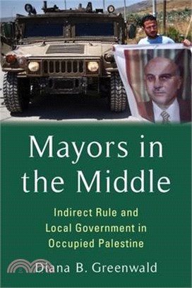 Mayors in the Middle: Indirect Rule and Local Government in Occupied Palestine