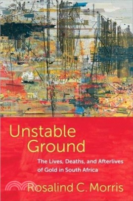 Unstable Ground：The Lives, Deaths, and Afterlives of Gold in South Africa