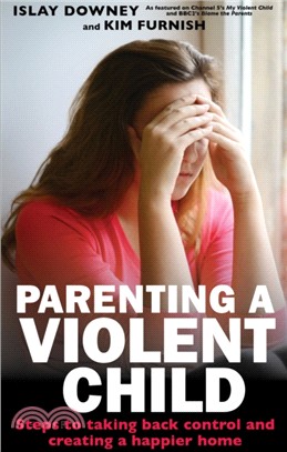 Parenting a Violent Child：Steps to taking back control and creating a happier home