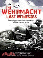The Wehrmacht: Last Witnesses: First-Hand Accounts from the Survivors of Hitler's Armed Forces