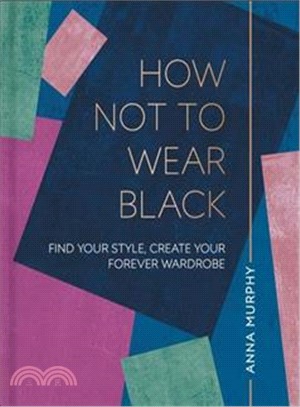 How Not to Wear Black: Find your Style, Create your Forever Wardrobe