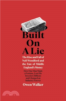 Built on a Lie : The Rise and Fall of Neil Woodford and the Fate of Middle England's Money