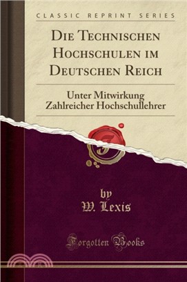Die Technischen Hochschulen Im Deutschen Reich：Unter Mitwirkung Zahlreicher Hochschullehrer (Classic Reprint)