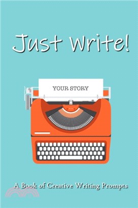 Just Write!: A Book Of Creative Writing Prompts
