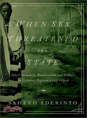 When Sex Threatened the State ─ Illicit Sexuality, Nationalism, and Politics in Colonial Nigeria, 1900-1958