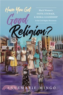 Have You Got Good Religion?：Black Women's Faith, Courage, and Moral Leadership in the Civil Rights Movement