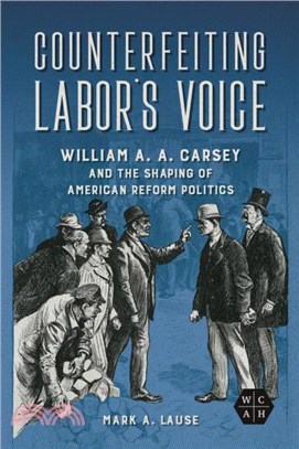 Counterfeiting Labor's Voice：William A. A. Carsey and the Shaping of American Reform Politics