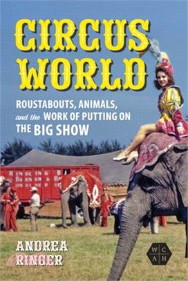 Circus World: Roustabouts, Animals, and the Work of Putting on the Big Show