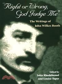 Right or Wrong, God Judge Me—The Writings of John Wilkes Booth