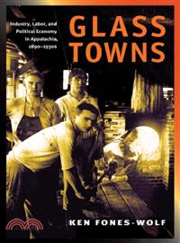 Glass Towns ─ Industry, Labor, And Political Economy in Central Appalachia, 1890-1930s
