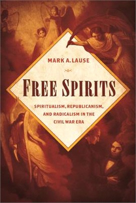 Free Spirits ─ Spiritualism, Republicanism, and Radicalism in the Civil War Era