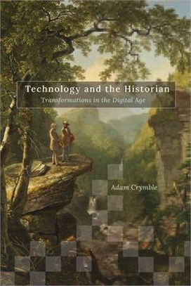 Technology and the Historian, Volume 1: Transformations in the Digital Age