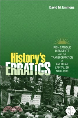 History's Erratics：Irish Catholic Dissidents and the Transformation of American Capitalism, 1870-1930