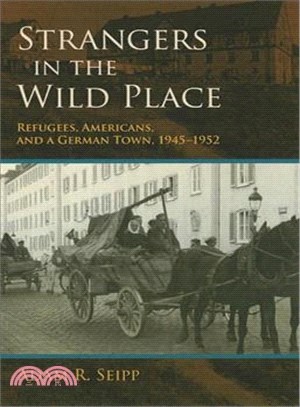 Strangers in the Wild Place—Refugees, Americans, and a German Town, 1945-1952