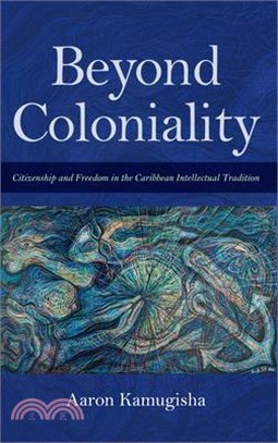 Beyond Coloniality: Citizenship and Freedom in the Caribbean Intellectual Tradition