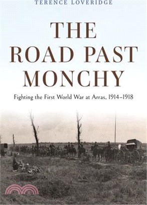 The Road Past Monchy: Fighting the First World War at Arras, 1914-1918
