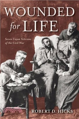 Wounded for Life：Seven Union Veterans of the Civil War