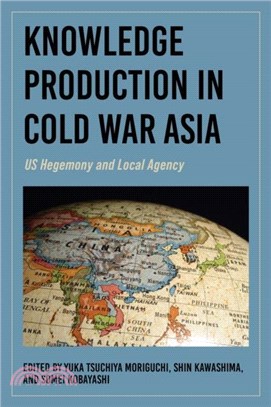 Knowledge Production in Cold War Asia：US Hegemony and Local Agency