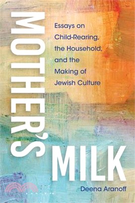 Mother's Milk: Essays on Child-Rearing, the Household, and the Making of Jewish Culture