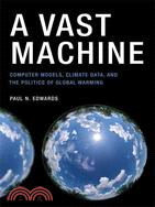 A Vast Machine: Computer Models, Climate Data, and the Politics of Global Warming