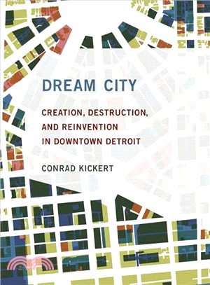 Dream city :  creation, destruction, and reinvention in downtown Detroit /