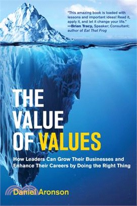 The Value of Values: How Leaders Can Grow Their Businesses and Enhance Their Careers by Doing the Right Thing