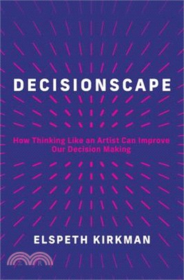 Decisionscape: How Thinking Like an Artist Can Improve Our Decision-Making