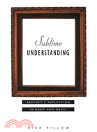 Sublime Understanding: Aesthetic Reflection in Kant and Hegel