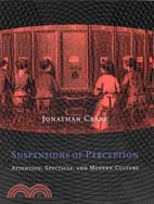 Suspensions of perception :  attention, spectacle, and modern culture /