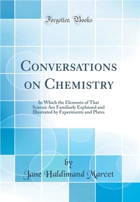 Conversations on Chemistry：In Which the Elements of That Science Are Familiarly Explained and Illustrated by Experiments and Plates (Classic Reprint)
