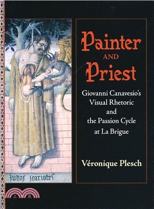 Painter And Priest: Giovanni Canavesio's Visual Rhetoric And the Passion Cycle at La Brigue